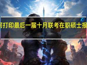 如何打印最后一届十月联考在职硕士报名登记表