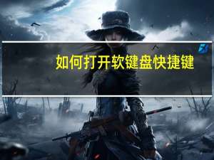 如何打开软键盘快捷键（如何打开软键盘）