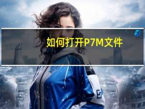 如何打开P7M文件