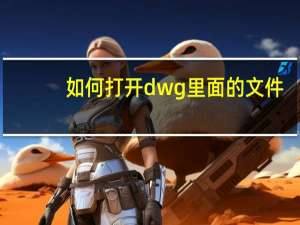 如何打开dwg里面的文件（如何打开dwg文件）