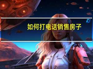 如何打电话销售房子（如何打电话销售）