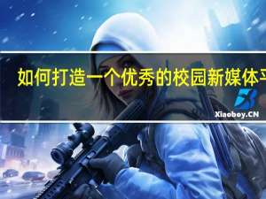 如何打造一个优秀的校园新媒体平台