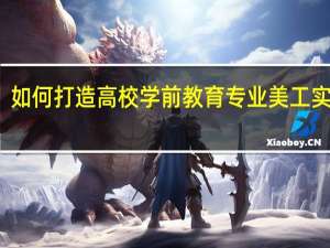 如何打造高校学前教育专业美工实训室