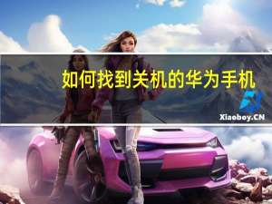 如何找到关机的华为手机（如何找到已关机的手机）