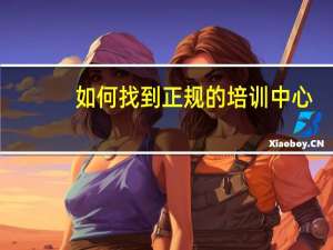 如何找到正规的培训中心