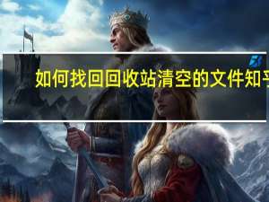如何找回回收站清空的文件知乎（如何找回回收站清空的文件）