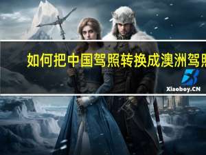 如何把中国驾照转换成澳洲驾照