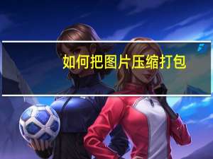 如何把图片压缩打包（怎么把图片压缩打包）