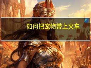 如何把宠物带上火车