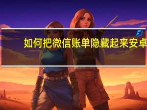 如何把微信账单隐藏起来安卓（如何把微信账单隐藏起来）