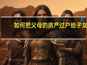如何把父母的房产过户给子女