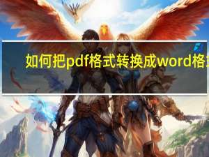 如何把pdf格式转换成word格式（pdf格式转换成word格式）