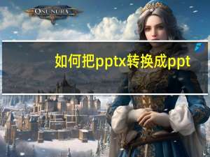如何把pptx转换成ppt（如何把pptx转换成ppt格式）