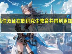 如何抓住双证在职研究生教育并得到更加不错的效果