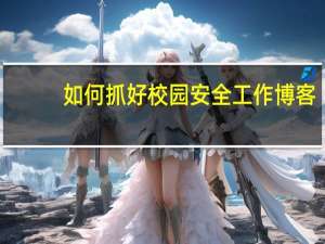 如何抓好校园安全工作博客