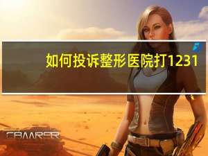 如何投诉整形医院 打12315投诉整形医院有用吗