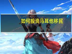 如何投资马耳他移民