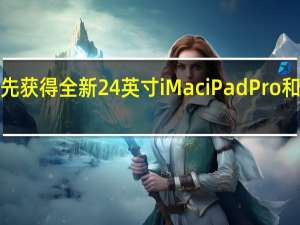 如何抢先获得全新24英寸iMaciPadPro和AppleTV4K