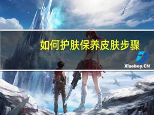 如何护肤保养皮肤步骤（如何护肤）