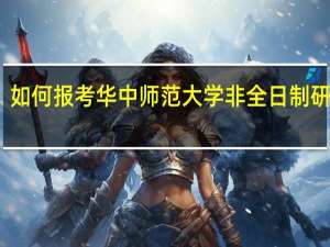如何报考华中师范大学非全日制研究生