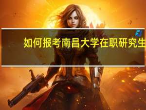 如何报考南昌大学在职研究生