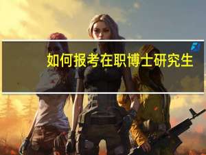 如何报考在职博士研究生