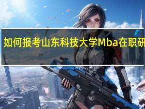如何报考山东科技大学Mba在职研究生