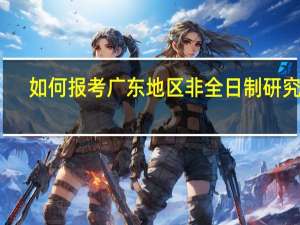 如何报考广东地区非全日制研究生