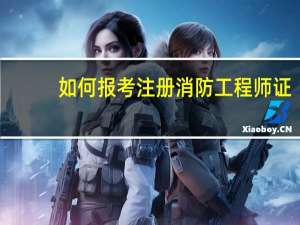 如何报考注册消防工程师证