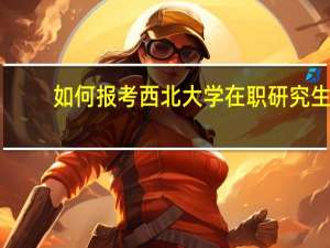 如何报考西北大学在职研究生