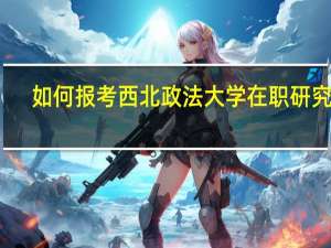 如何报考西北政法大学在职研究生