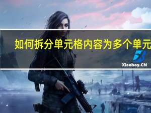 如何拆分单元格内容为多个单元格（如何拆分单元格成两列）