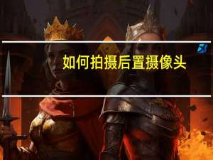 如何拍摄后置摄像头