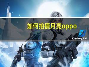 如何拍摄月亮oppo（如何拍摄月亮）
