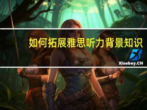 如何拓展雅思听力背景知识