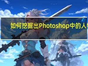 如何挖掘出Photoshop中的人物