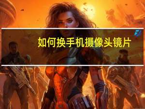 如何换手机摄像头镜片