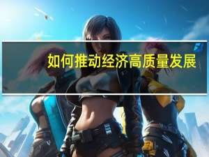如何推动经济高质量发展