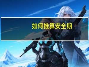 如何推算安全期（如何计算安全期）