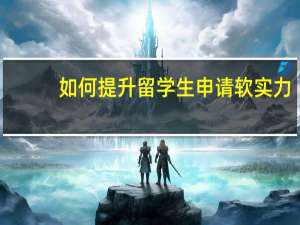 如何提升留学生申请软实力