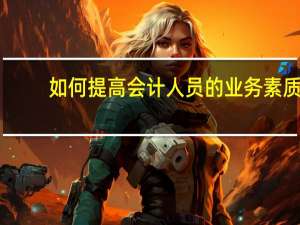 如何提高会计人员的业务素质