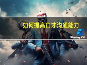 如何提高口才沟通能力