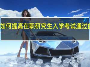 如何提高在职研究生入学考试通过的概率