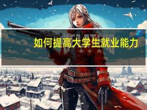 如何提高大学生就业能力