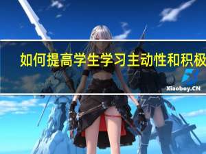 如何提高学生学习主动性和积极性