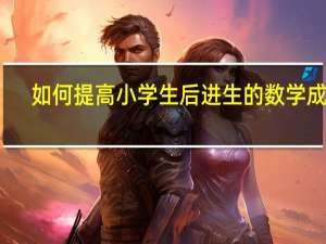 如何提高小学生后进生的数学成绩