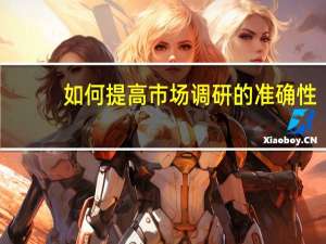 如何提高市场调研的准确性（如何提高市场占有率）