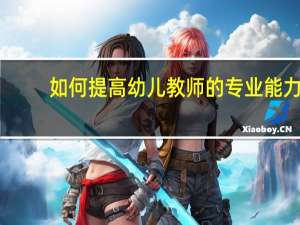 如何提高幼儿教师的专业能力