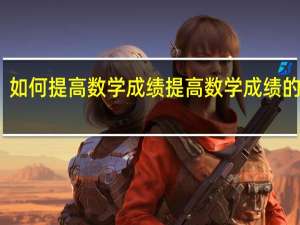 如何提高数学成绩 提高数学成绩的方法