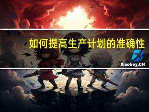 如何提高生产计划的准确性